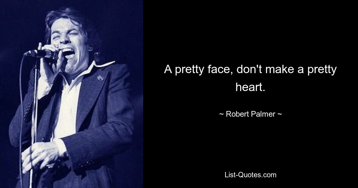 A pretty face, don't make a pretty heart. — © Robert Palmer