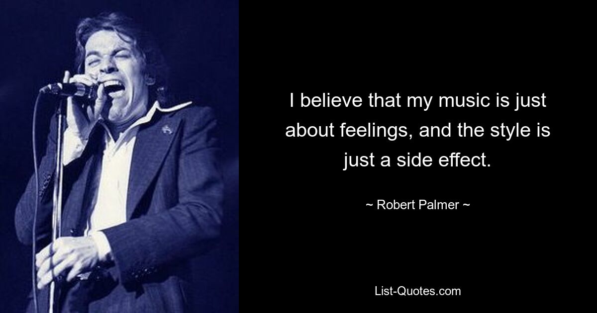 I believe that my music is just about feelings, and the style is just a side effect. — © Robert Palmer