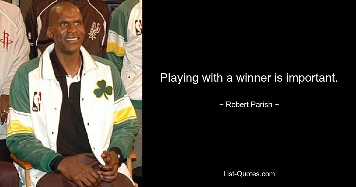 Playing with a winner is important. — © Robert Parish