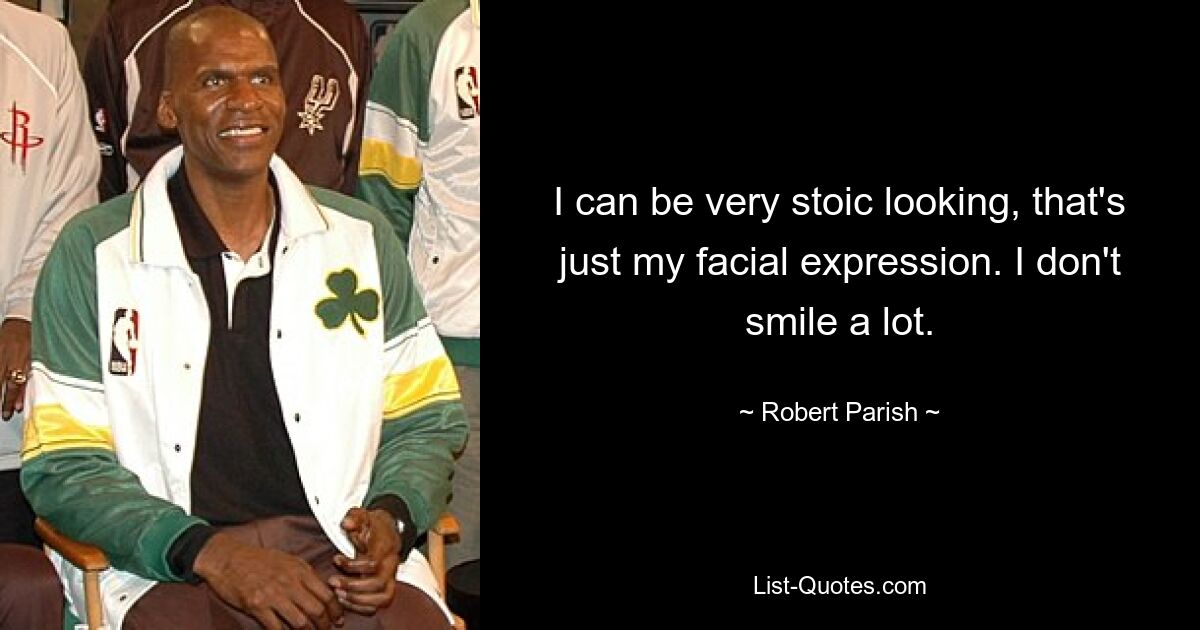 I can be very stoic looking, that's just my facial expression. I don't smile a lot. — © Robert Parish