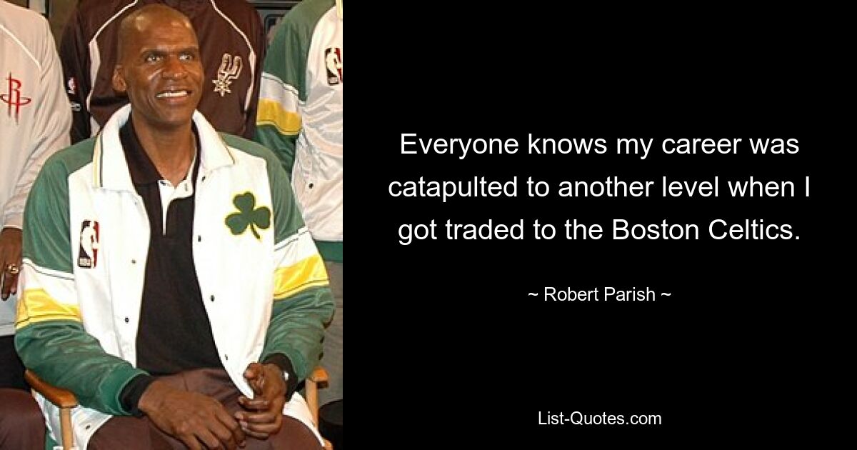 Everyone knows my career was catapulted to another level when I got traded to the Boston Celtics. — © Robert Parish