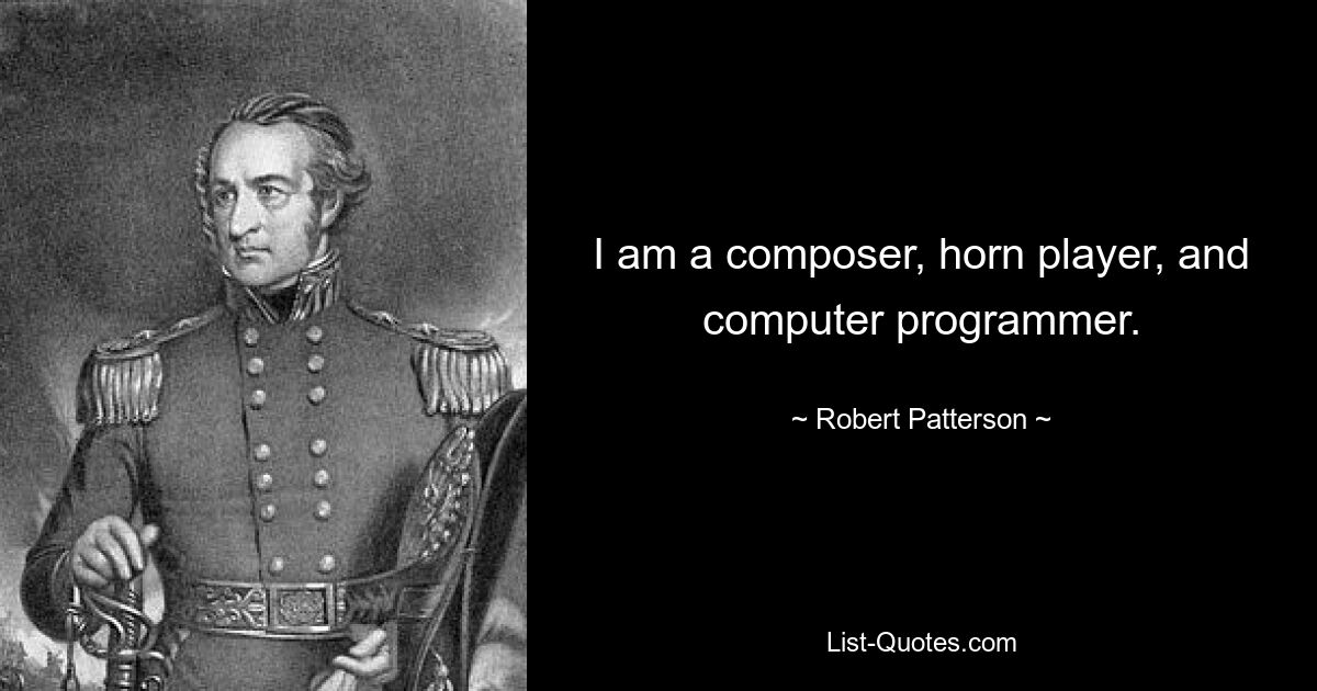 I am a composer, horn player, and computer programmer. — © Robert Patterson