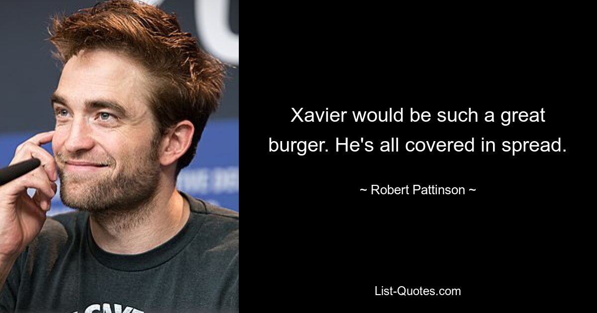 Xavier would be such a great burger. He's all covered in spread. — © Robert Pattinson