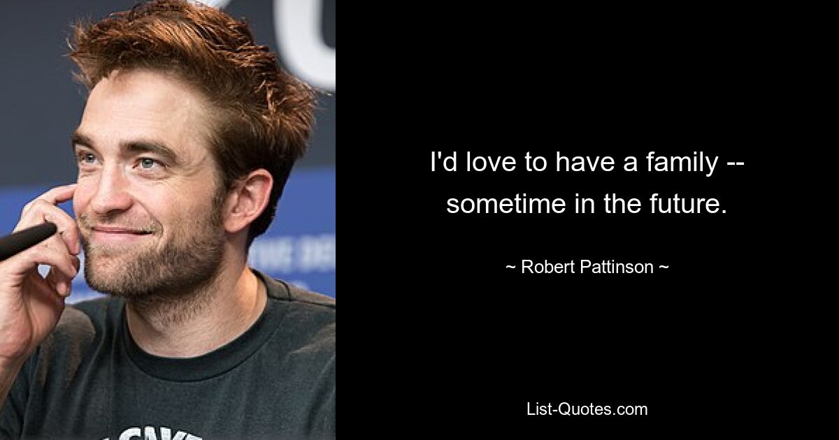 I'd love to have a family -- sometime in the future. — © Robert Pattinson