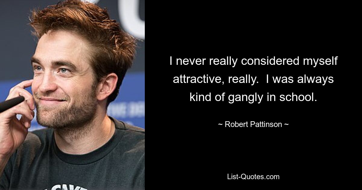 I never really considered myself attractive, really.  I was always kind of gangly in school. — © Robert Pattinson