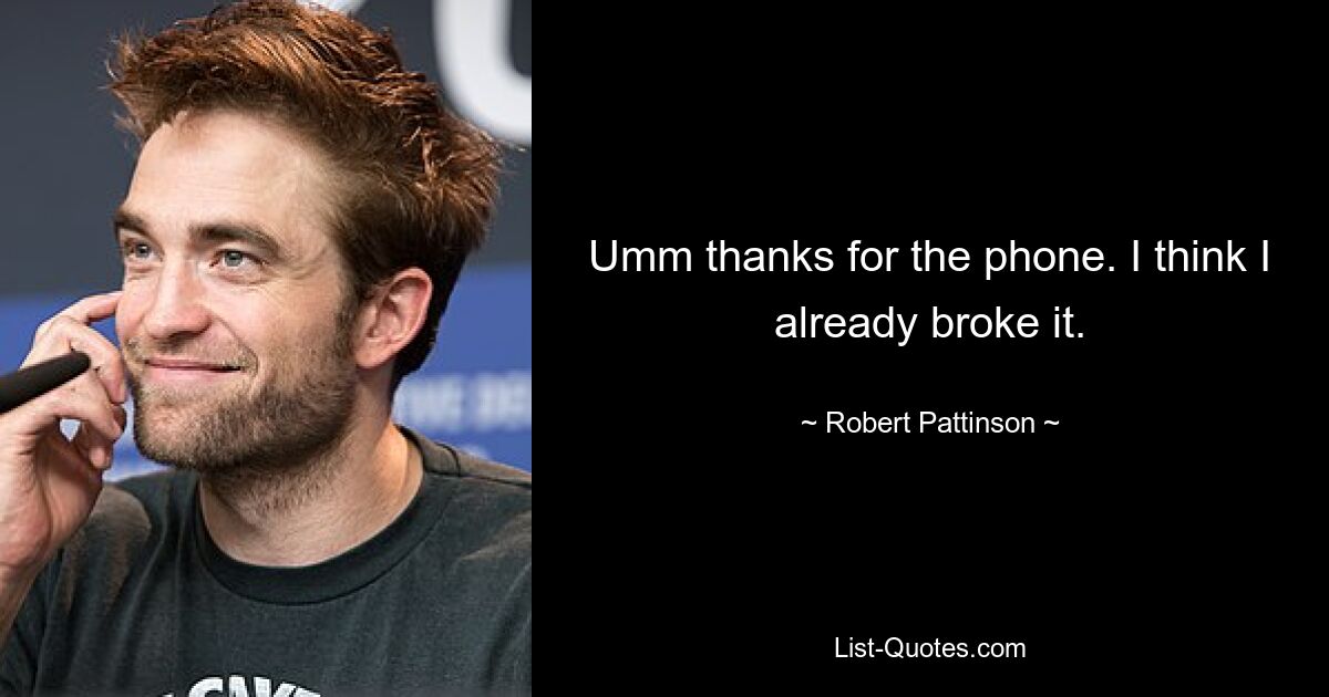 Umm thanks for the phone. I think I already broke it. — © Robert Pattinson