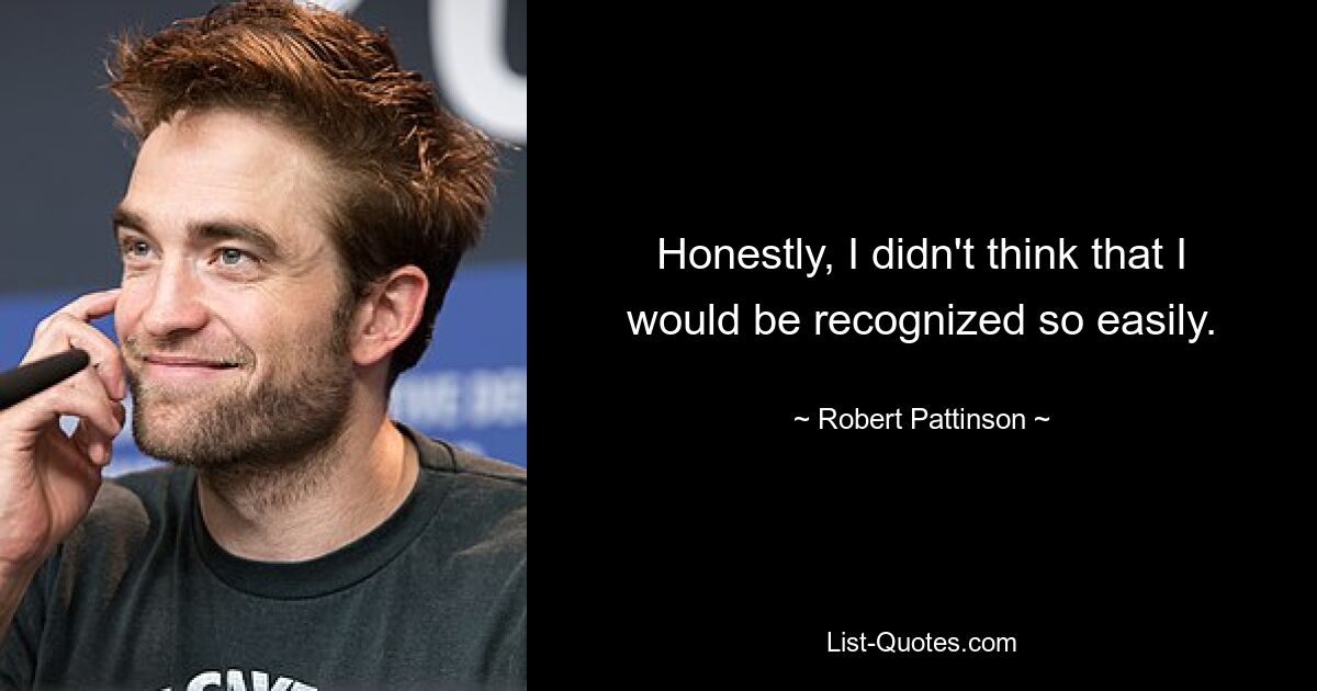 Honestly, I didn't think that I would be recognized so easily. — © Robert Pattinson