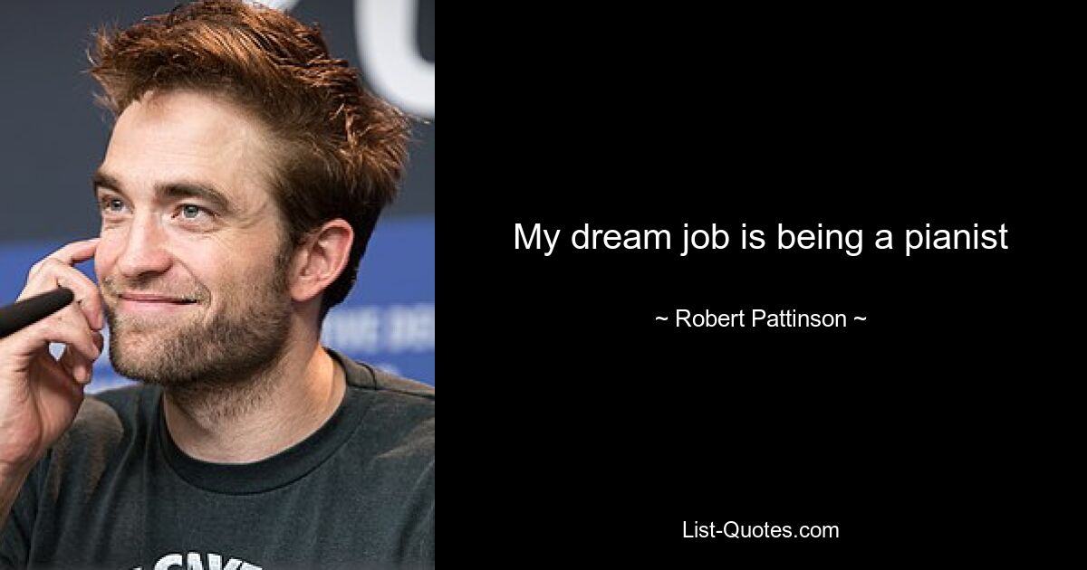 My dream job is being a pianist — © Robert Pattinson