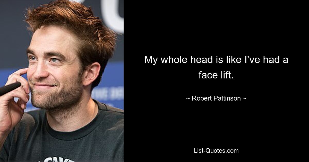 My whole head is like I've had a face lift. — © Robert Pattinson