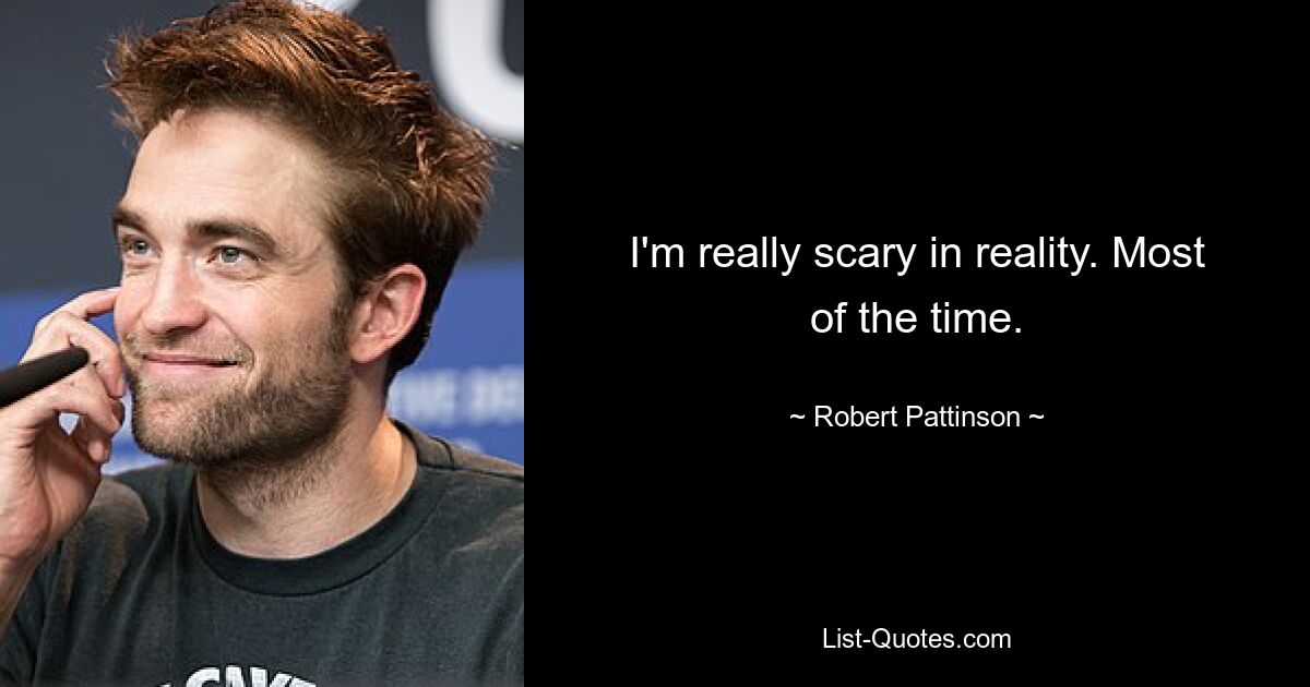 I'm really scary in reality. Most of the time. — © Robert Pattinson