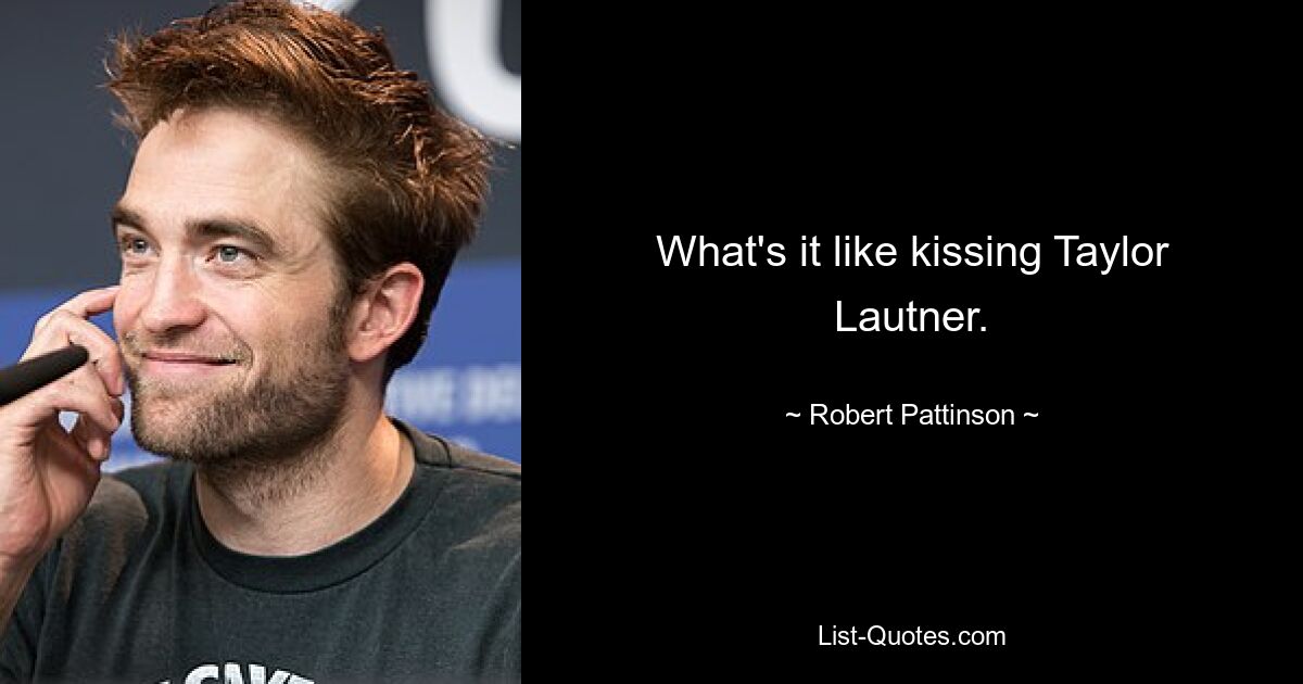 What's it like kissing Taylor Lautner. — © Robert Pattinson