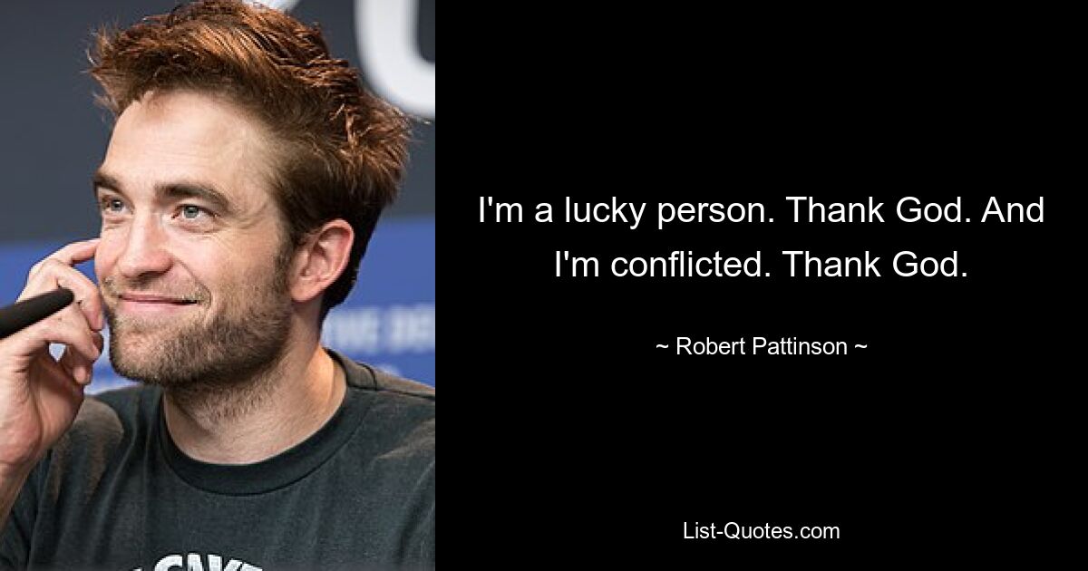 I'm a lucky person. Thank God. And I'm conflicted. Thank God. — © Robert Pattinson