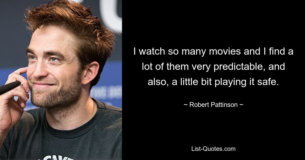 I watch so many movies and I find a lot of them very predictable, and also, a little bit playing it safe. — © Robert Pattinson