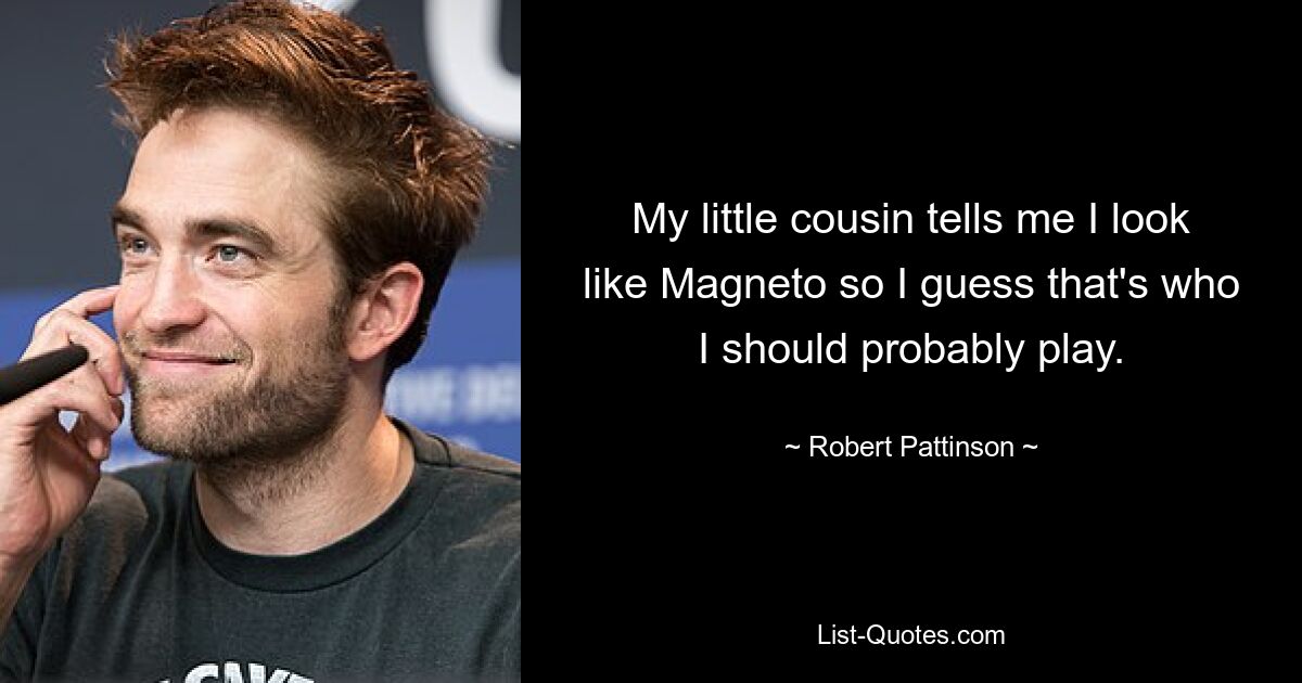 My little cousin tells me I look like Magneto so I guess that's who I should probably play. — © Robert Pattinson