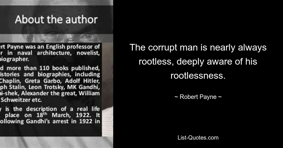 The corrupt man is nearly always rootless, deeply aware of his rootlessness. — © Robert Payne