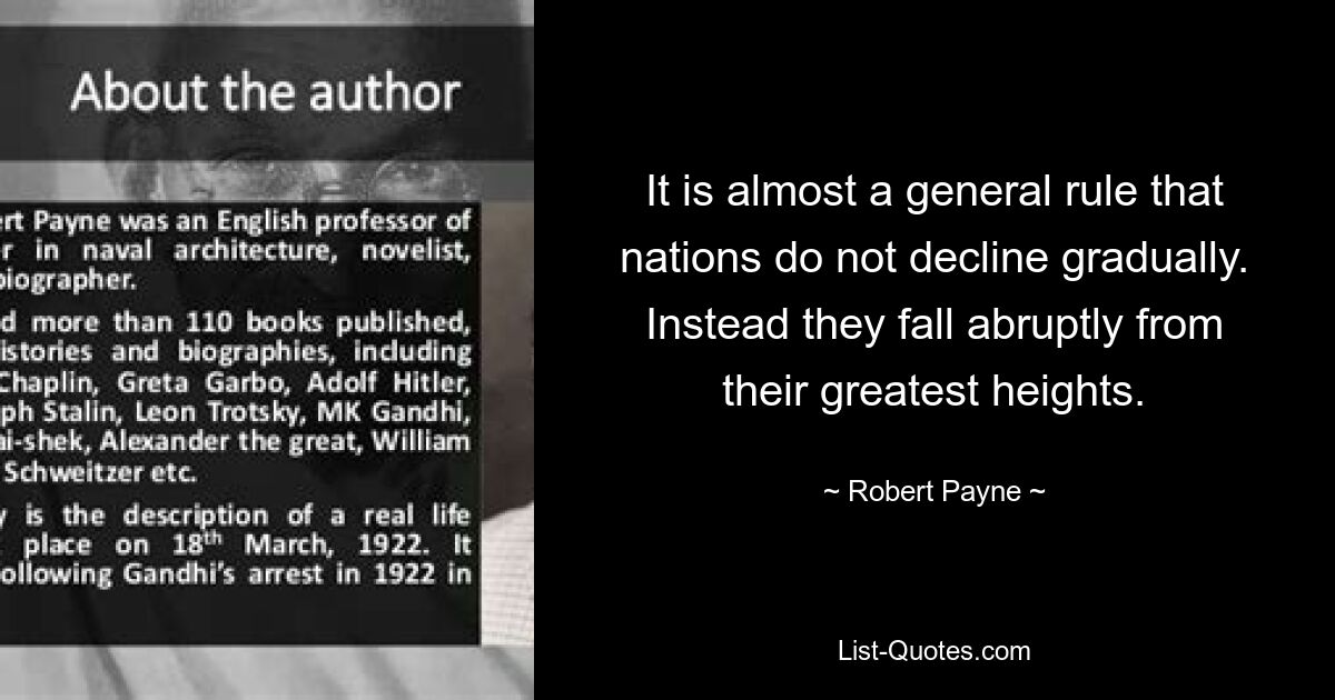 Это почти общее правило: нации не приходят в упадок постепенно. Вместо этого они резко падают со своих величайших высот. — © Роберт Пейн