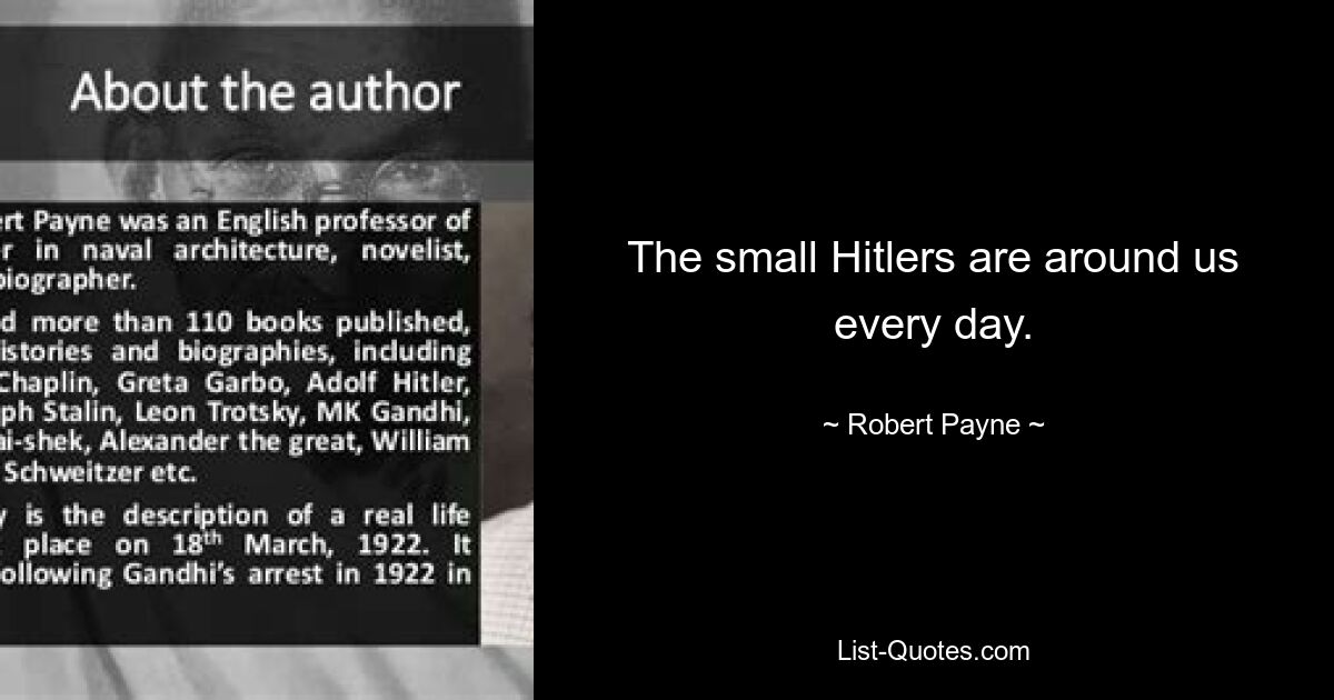 The small Hitlers are around us every day. — © Robert Payne