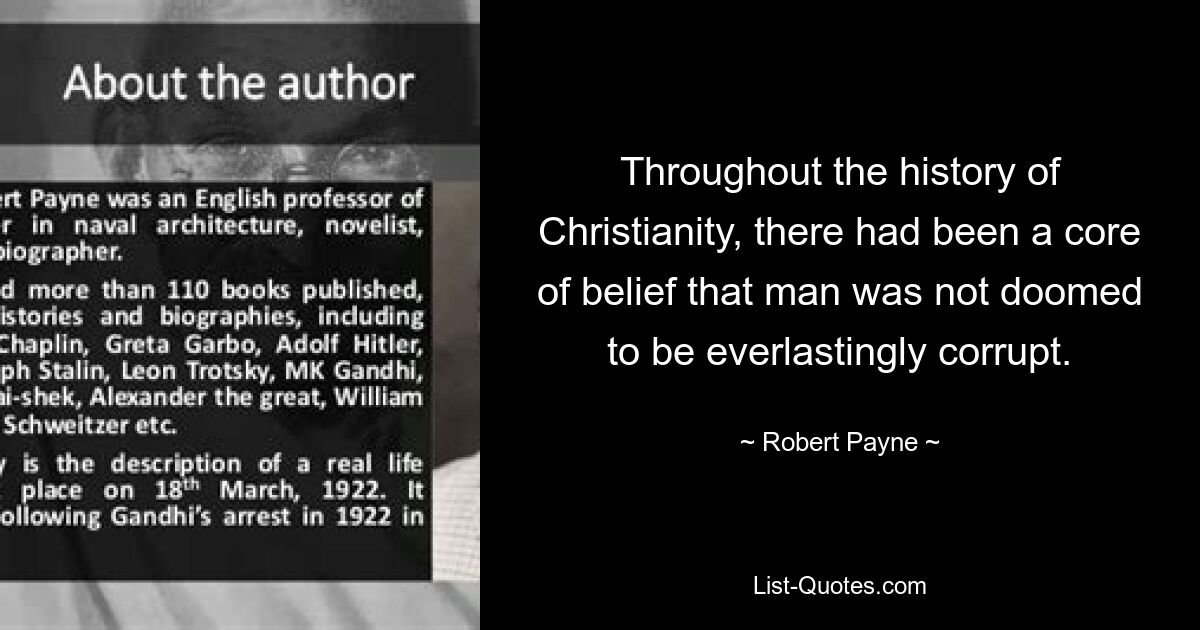 Throughout the history of Christianity, there had been a core of belief that man was not doomed to be everlastingly corrupt. — © Robert Payne