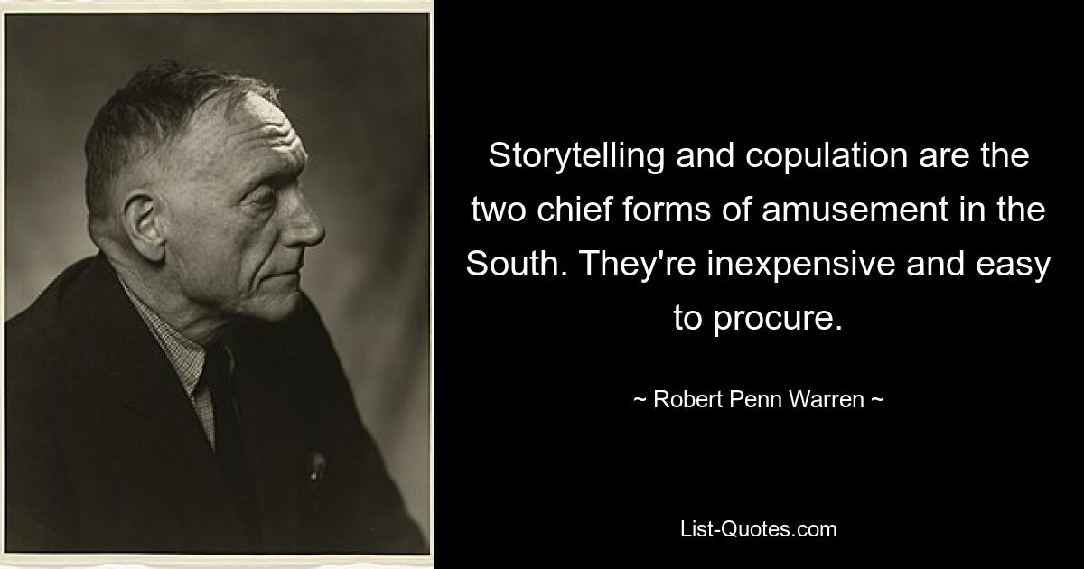 Storytelling and copulation are the two chief forms of amusement in the South. They're inexpensive and easy to procure. — © Robert Penn Warren