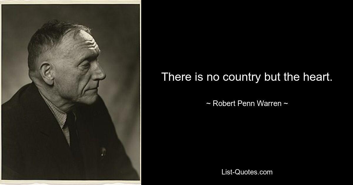 There is no country but the heart. — © Robert Penn Warren