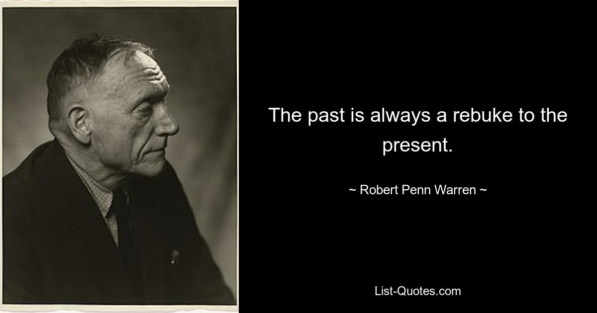 The past is always a rebuke to the present. — © Robert Penn Warren