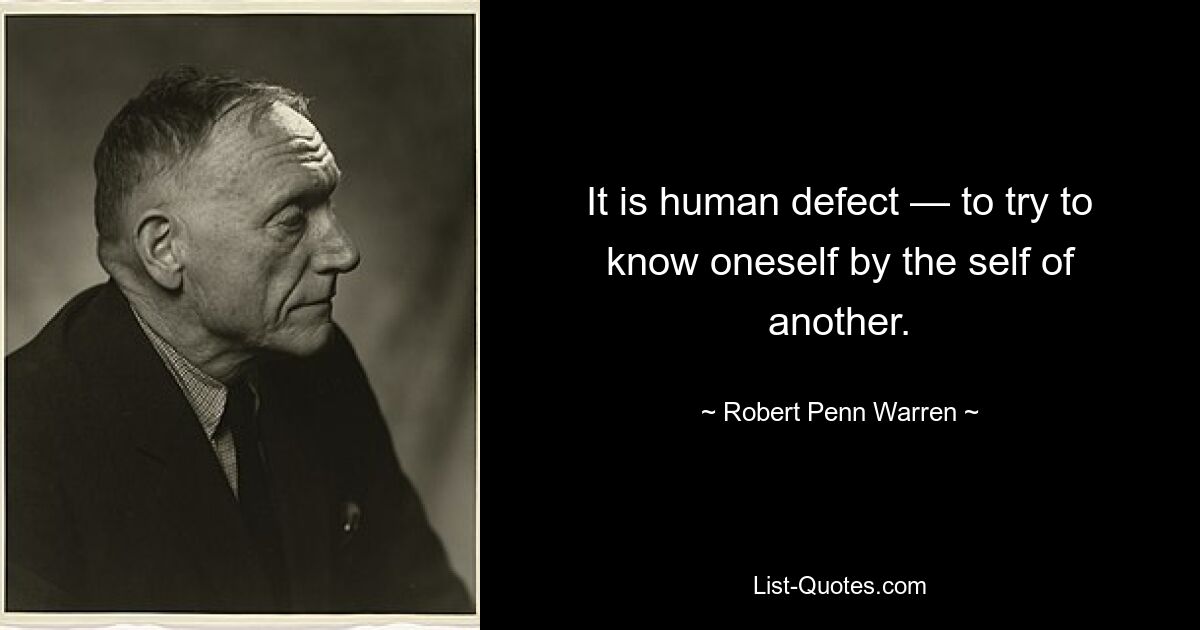 It is human defect — to try to know oneself by the self of another. — © Robert Penn Warren