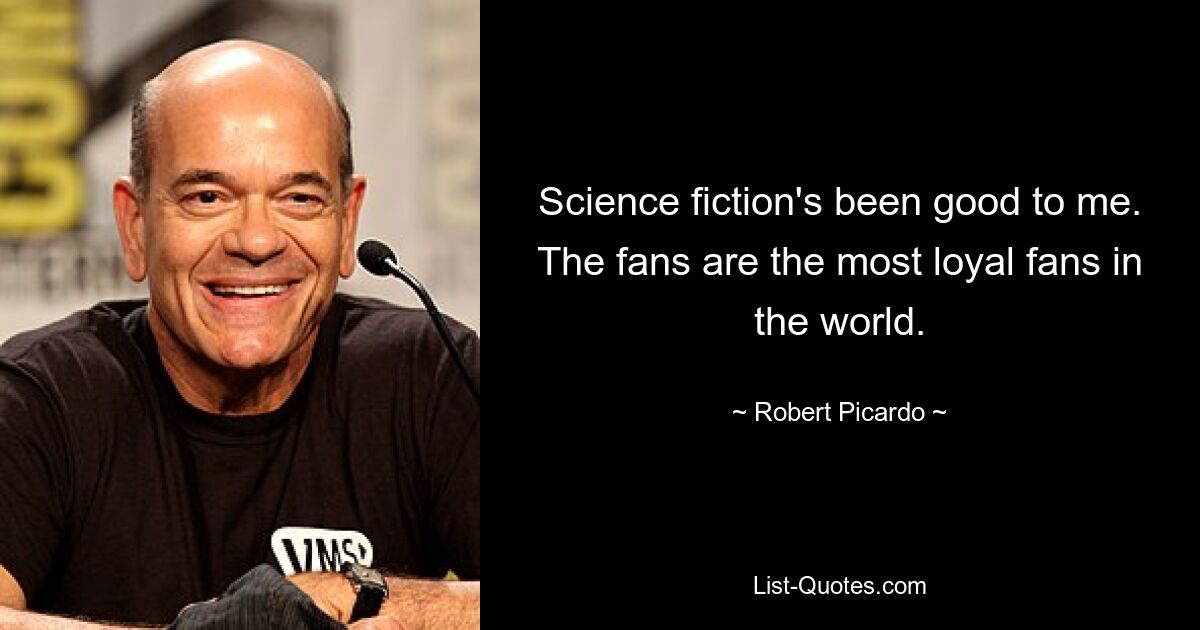 Science fiction's been good to me. The fans are the most loyal fans in the world. — © Robert Picardo