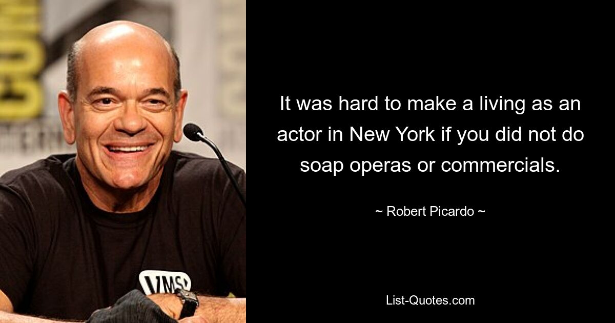 It was hard to make a living as an actor in New York if you did not do soap operas or commercials. — © Robert Picardo