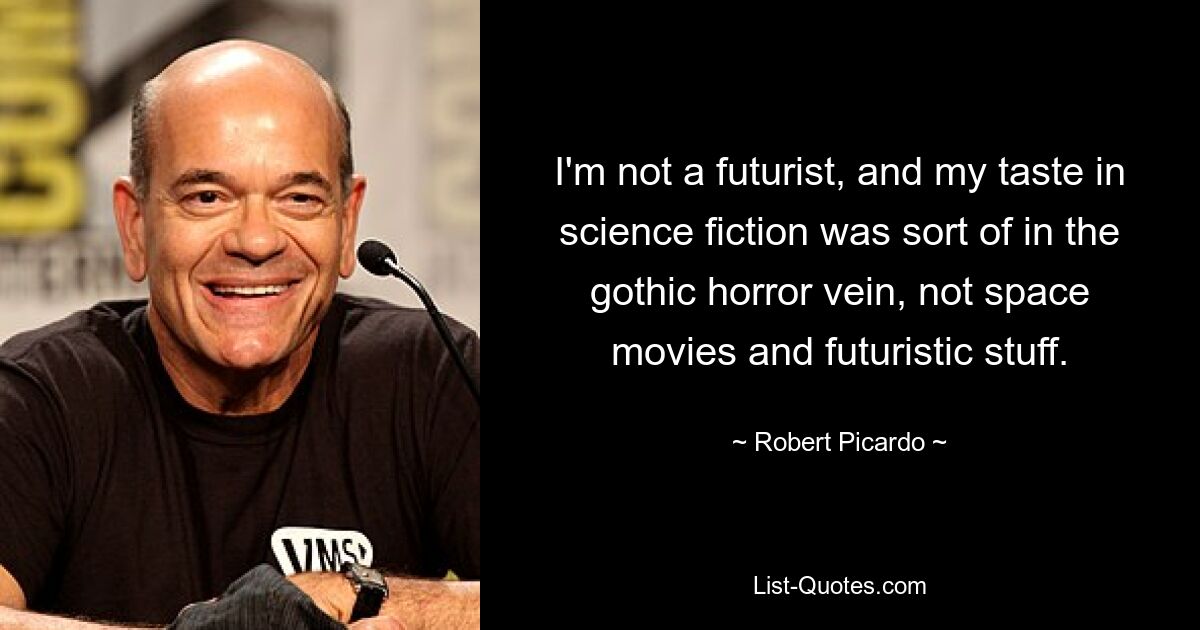 I'm not a futurist, and my taste in science fiction was sort of in the gothic horror vein, not space movies and futuristic stuff. — © Robert Picardo