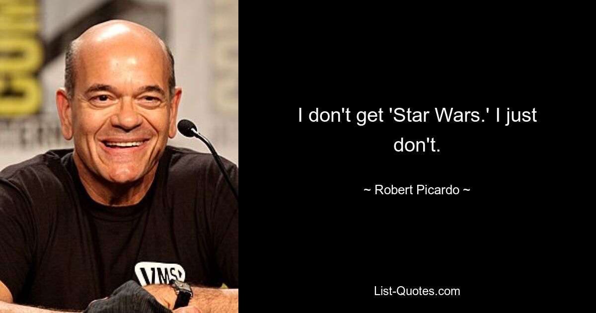 I don't get 'Star Wars.' I just don't. — © Robert Picardo