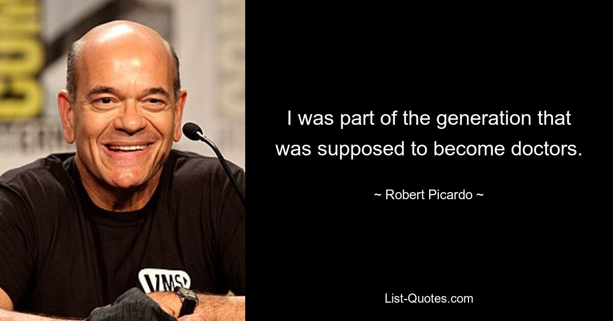 I was part of the generation that was supposed to become doctors. — © Robert Picardo