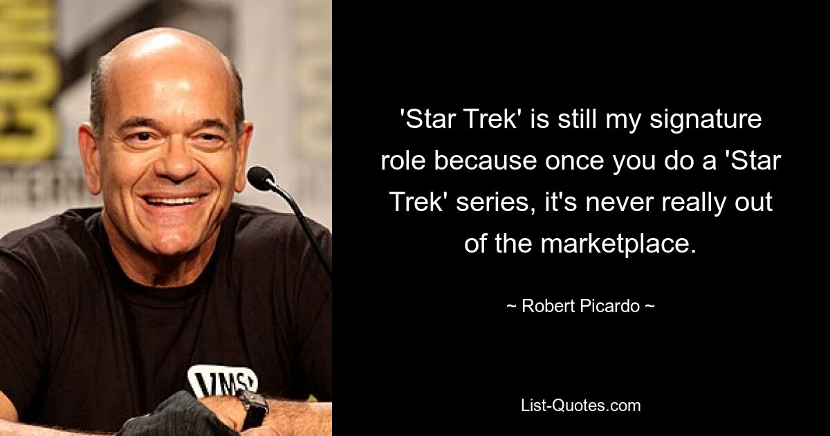 'Star Trek' is still my signature role because once you do a 'Star Trek' series, it's never really out of the marketplace. — © Robert Picardo