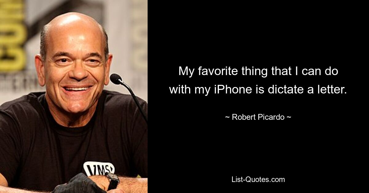 My favorite thing that I can do with my iPhone is dictate a letter. — © Robert Picardo