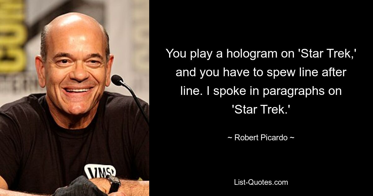 You play a hologram on 'Star Trek,' and you have to spew line after line. I spoke in paragraphs on 'Star Trek.' — © Robert Picardo