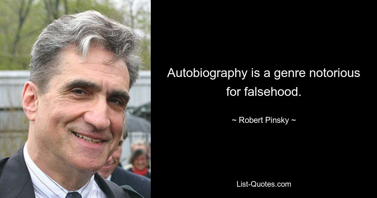 Autobiography is a genre notorious for falsehood. — © Robert Pinsky