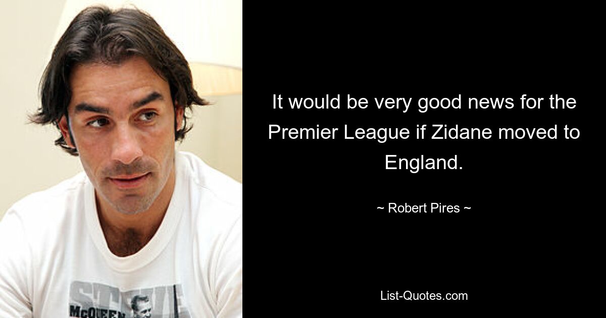 It would be very good news for the Premier League if Zidane moved to England. — © Robert Pires