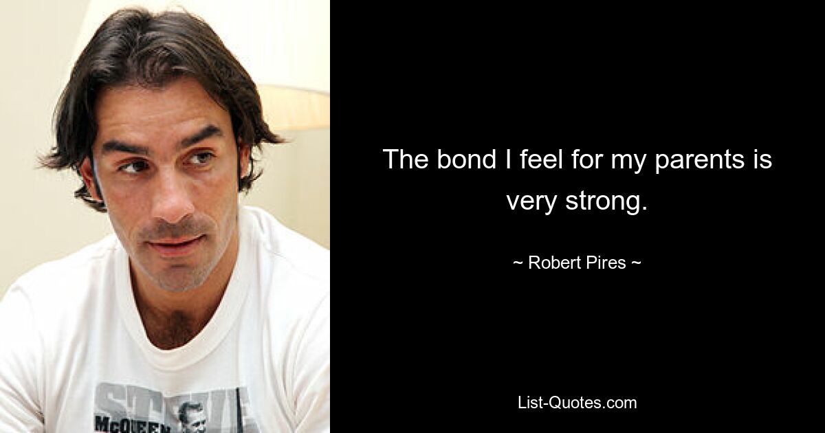 The bond I feel for my parents is very strong. — © Robert Pires