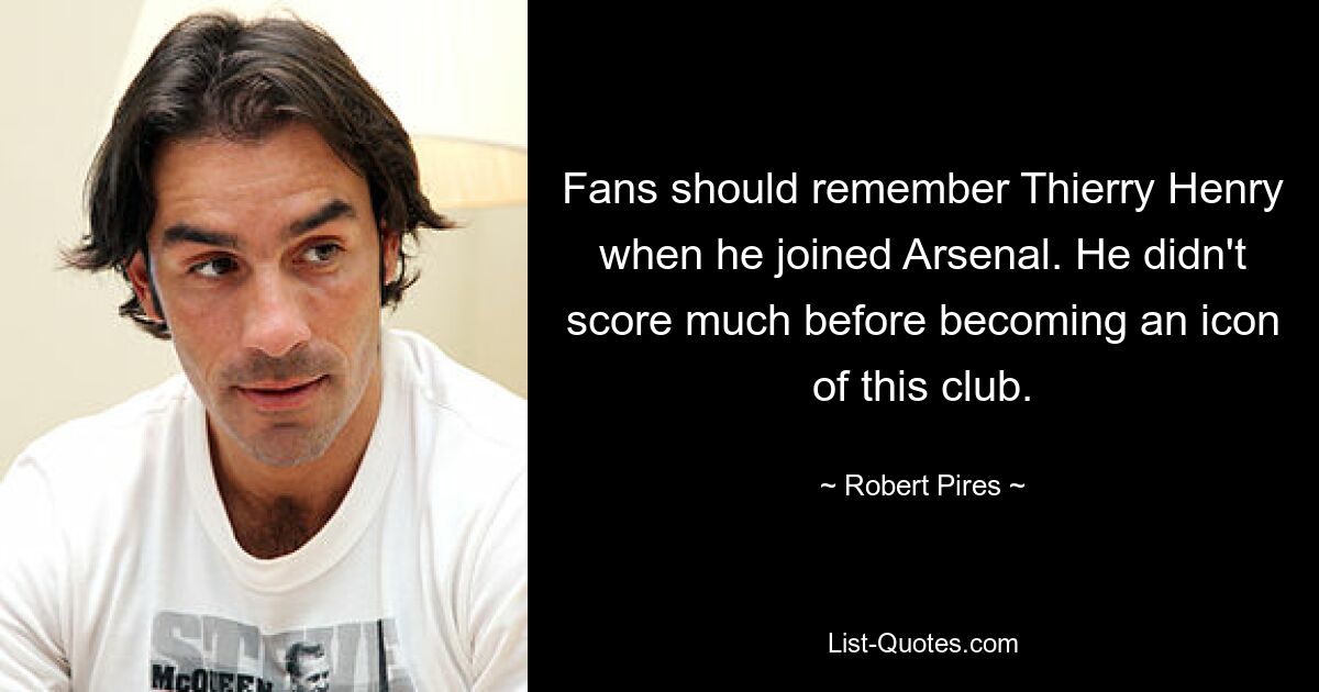 Fans should remember Thierry Henry when he joined Arsenal. He didn't score much before becoming an icon of this club. — © Robert Pires