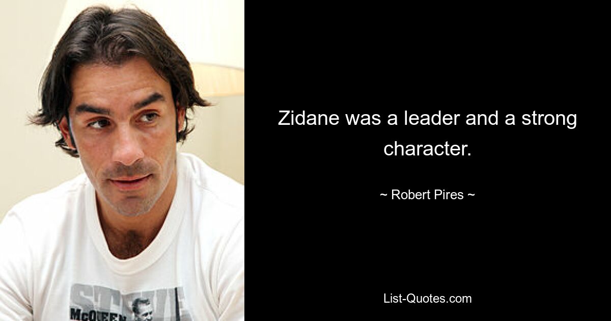 Zidane was a leader and a strong character. — © Robert Pires