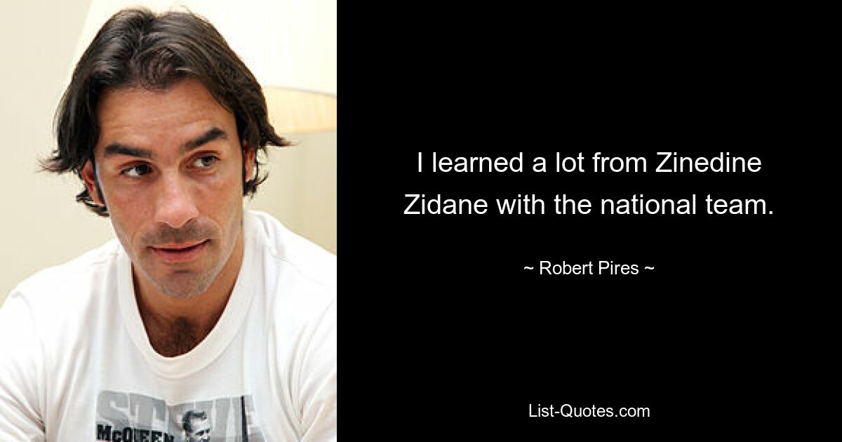 I learned a lot from Zinedine Zidane with the national team. — © Robert Pires