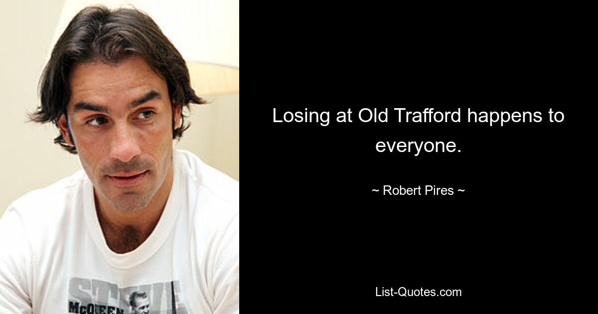 Losing at Old Trafford happens to everyone. — © Robert Pires