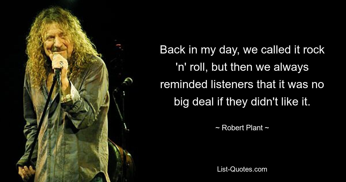 Back in my day, we called it rock 'n' roll, but then we always reminded listeners that it was no big deal if they didn't like it. — © Robert Plant