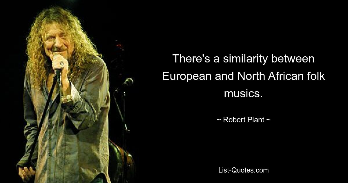 There's a similarity between European and North African folk musics. — © Robert Plant