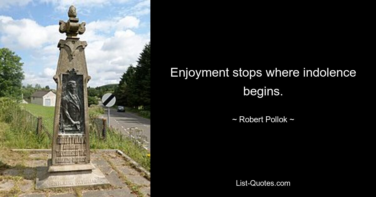 Enjoyment stops where indolence begins. — © Robert Pollok