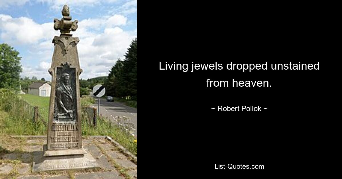 Living jewels dropped unstained from heaven. — © Robert Pollok