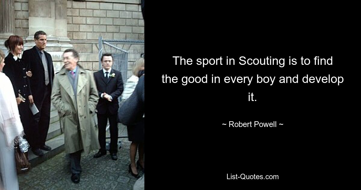 The sport in Scouting is to find the good in every boy and develop it. — © Robert Powell