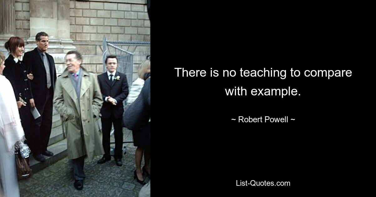 There is no teaching to compare with example. — © Robert Powell