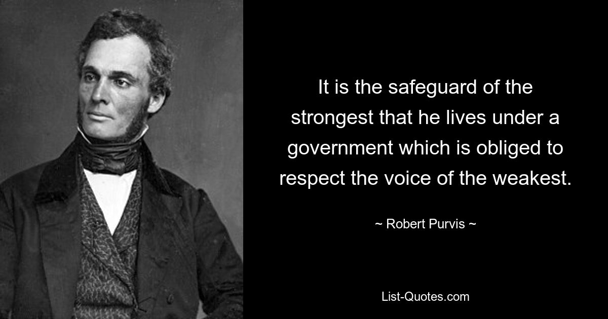 Тот факт, что он живет под властью правительства, которое обязано уважать голос самого слабого, является защитой самого сильного. — © Роберт Первис