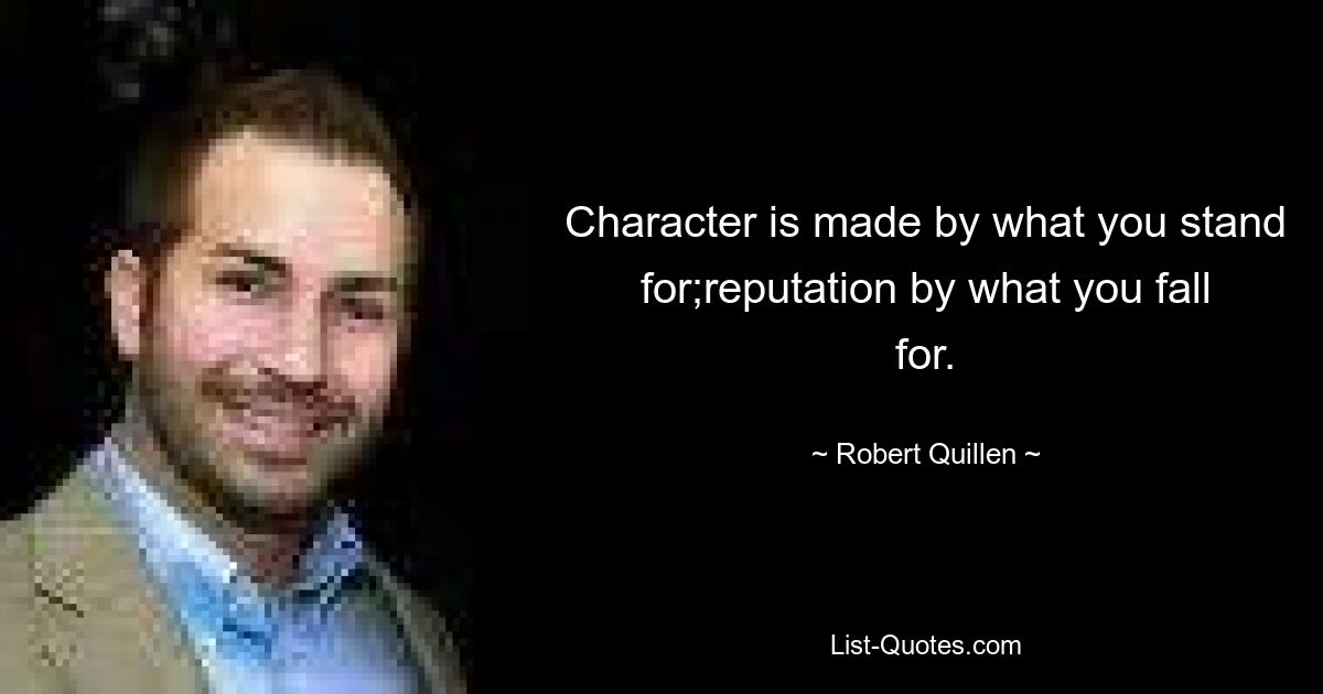 Character is made by what you stand for;reputation by what you fall for. — © Robert Quillen