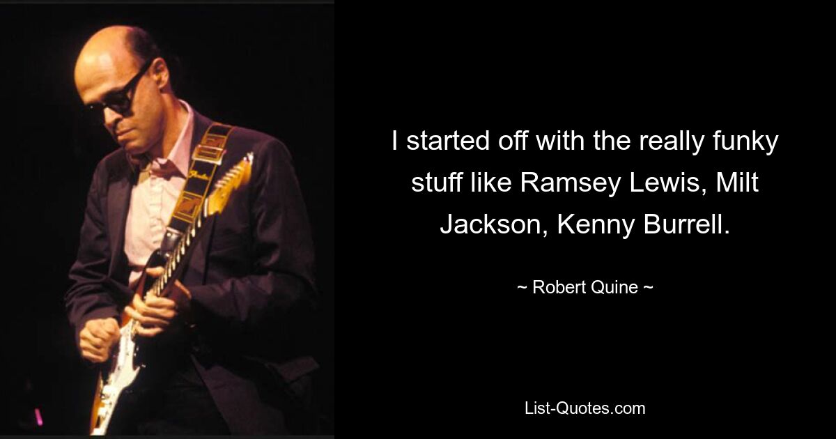 I started off with the really funky stuff like Ramsey Lewis, Milt Jackson, Kenny Burrell. — © Robert Quine